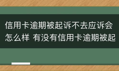信用卡逾期被起诉不去应诉会怎么样 有没有信用卡逾期被起诉的人