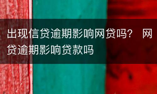 出现信贷逾期影响网贷吗？ 网贷逾期影响贷款吗