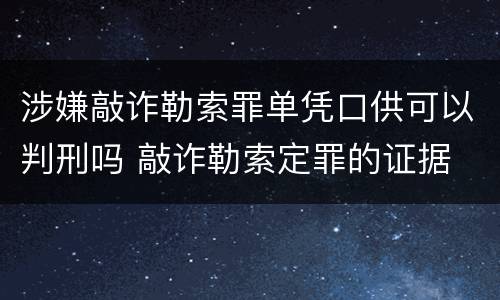 涉嫌敲诈勒索罪单凭口供可以判刑吗 敲诈勒索定罪的证据