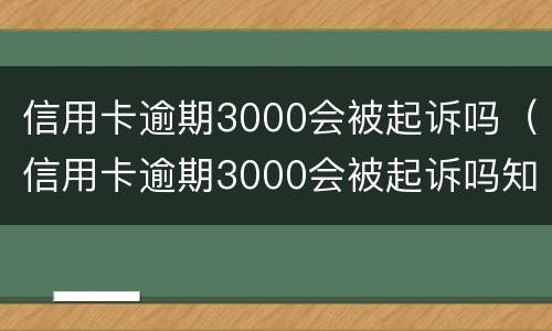 信用卡逾期3000会被起诉吗（信用卡逾期3000会被起诉吗知乎）