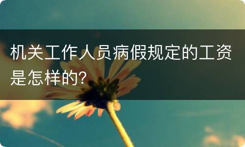 机关工作人员病假规定的工资是怎样的？