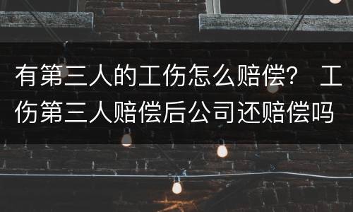 有第三人的工伤怎么赔偿？ 工伤第三人赔偿后公司还赔偿吗