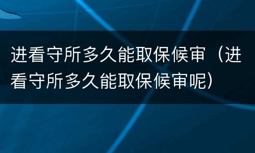 进看守所多久能取保候审（进看守所多久能取保候审呢）