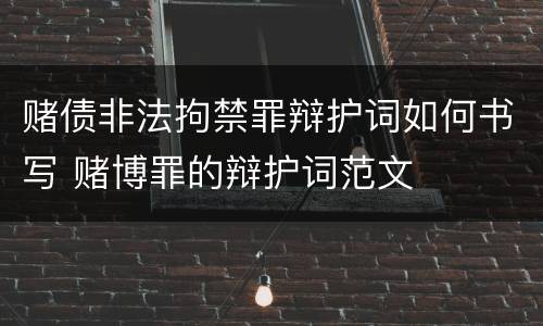 赌债非法拘禁罪辩护词如何书写 赌博罪的辩护词范文