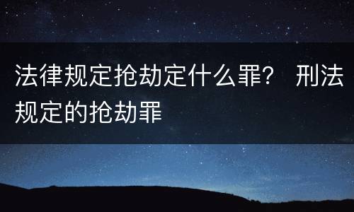 法律规定抢劫定什么罪？ 刑法规定的抢劫罪