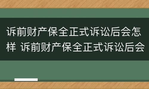 诉前财产保全正式诉讼后会怎样 诉前财产保全正式诉讼后会怎样处理
