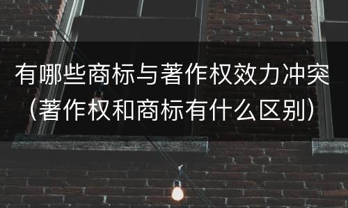 有哪些商标与著作权效力冲突（著作权和商标有什么区别）