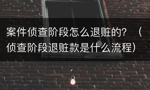 案件侦查阶段怎么退赃的？（侦查阶段退赃款是什么流程）