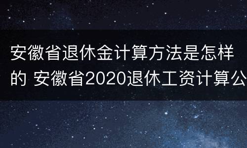 安徽省退休金计算方法是怎样的 安徽省2020退休工资计算公式