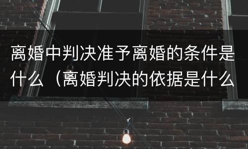 离婚中判决准予离婚的条件是什么（离婚判决的依据是什么）