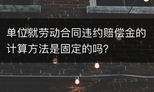 单位就劳动合同违约赔偿金的计算方法是固定的吗？