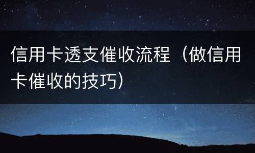 信用卡透支催收流程（做信用卡催收的技巧）