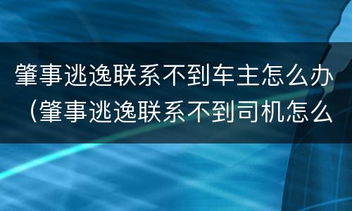 肇事逃逸联系不到车主怎么办（肇事逃逸联系不到司机怎么办）