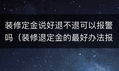 装修定金说好退不退可以报警吗（装修退定金的最好办法报警）