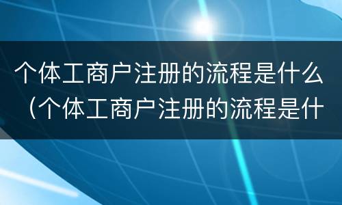 个体工商户注册的流程是什么（个体工商户注册的流程是什么意思）