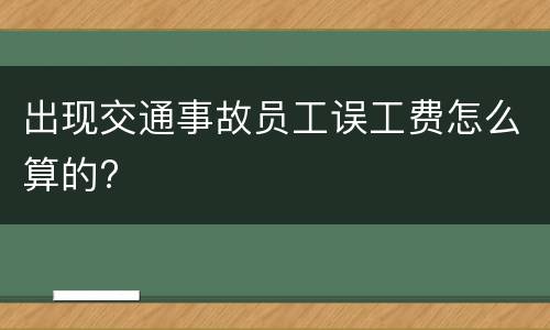 出现交通事故员工误工费怎么算的?