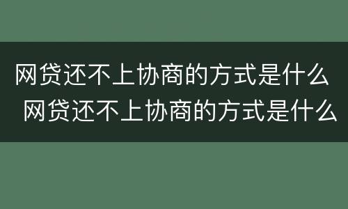 网贷还不上协商的方式是什么 网贷还不上协商的方式是什么呢