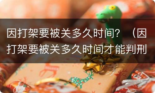因打架要被关多久时间？（因打架要被关多久时间才能判刑）