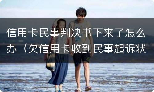 信用卡民事判决书下来了怎么办（欠信用卡收到民事起诉状怎么办）