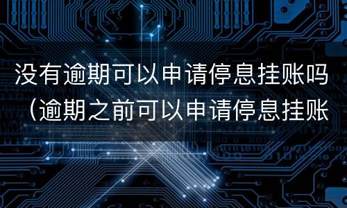 没有逾期可以申请停息挂账吗（逾期之前可以申请停息挂账吗）