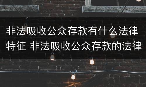 非法吸收公众存款有什么法律特征 非法吸收公众存款的法律定义是什么
