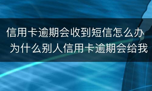 信用卡逾期会收到短信怎么办 为什么别人信用卡逾期会给我发短信