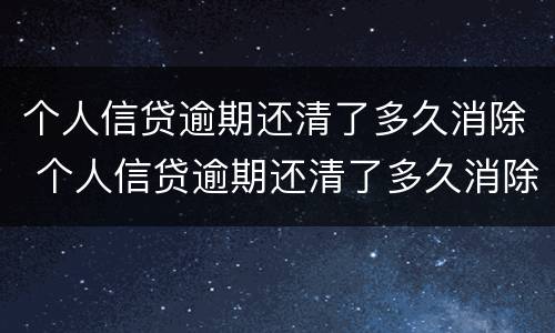 个人信贷逾期还清了多久消除 个人信贷逾期还清了多久消除征信记录