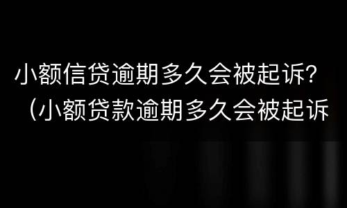 小额信贷逾期多久会被起诉？（小额贷款逾期多久会被起诉）