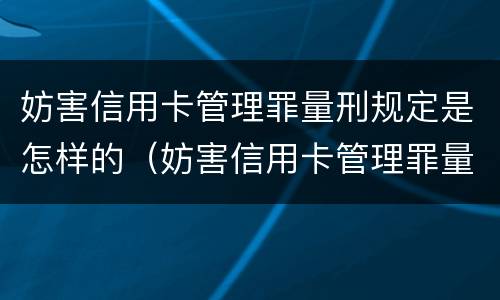 妨害信用卡管理罪量刑规定是怎样的（妨害信用卡管理罪量刑规定是怎样的情形）