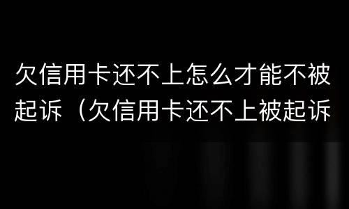 欠信用卡还不上怎么才能不被起诉（欠信用卡还不上被起诉了怎么办）