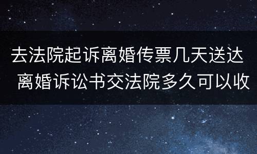 去法院起诉离婚传票几天送达 离婚诉讼书交法院多久可以收到传票