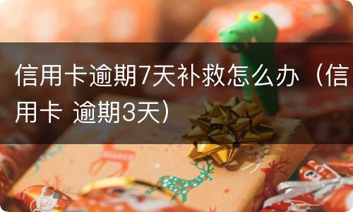 信用卡逾期7天补救怎么办（信用卡 逾期3天）