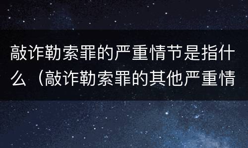 敲诈勒索罪的严重情节是指什么（敲诈勒索罪的其他严重情节）