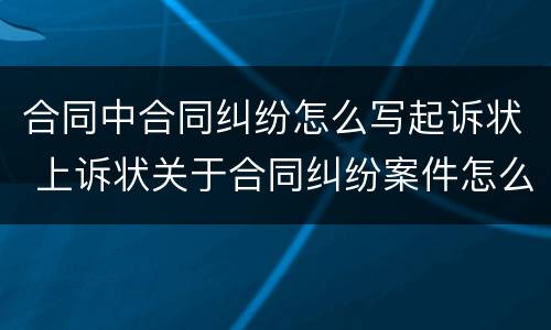 合同中合同纠纷怎么写起诉状 上诉状关于合同纠纷案件怎么写
