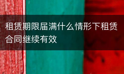 租赁期限届满什么情形下租赁合同继续有效
