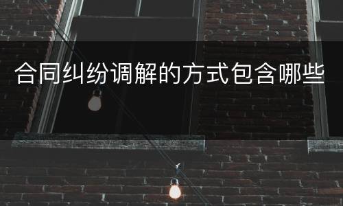 合同纠纷调解的方式包含哪些