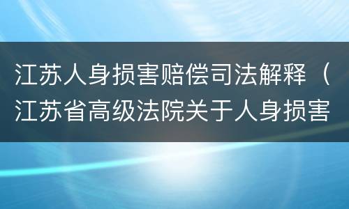 江苏人身损害赔偿司法解释（江苏省高级法院关于人身损害与工伤赔偿的规定）