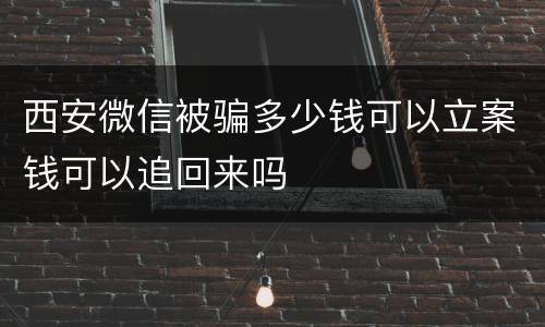 西安微信被骗多少钱可以立案钱可以追回来吗