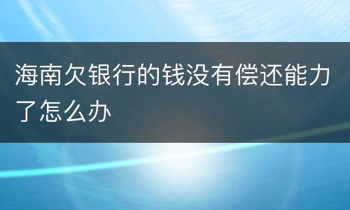 海南欠银行的钱没有偿还能力了怎么办