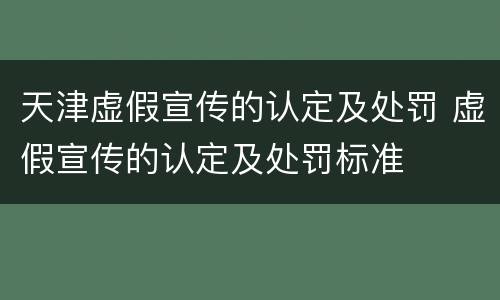 天津虚假宣传的认定及处罚 虚假宣传的认定及处罚标准