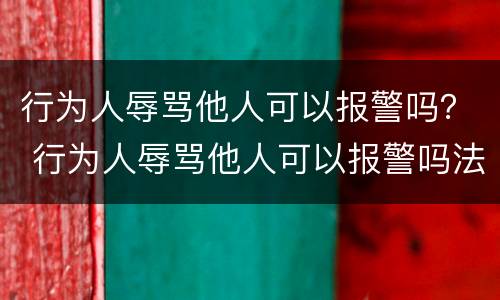 行为人辱骂他人可以报警吗？ 行为人辱骂他人可以报警吗法律