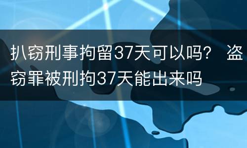 扒窃刑事拘留37天可以吗？ 盗窃罪被刑拘37天能出来吗