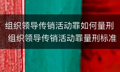 组织领导传销活动罪如何量刑 组织领导传销活动罪量刑标准 数额如何认定刑期