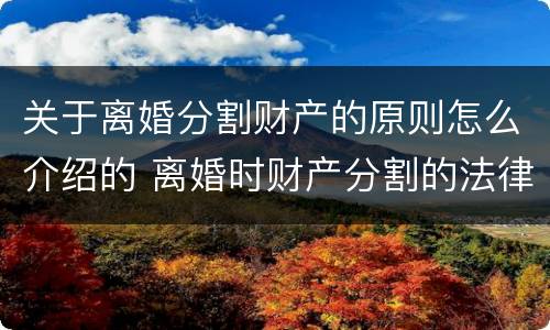 关于离婚分割财产的原则怎么介绍的 离婚时财产分割的法律规定