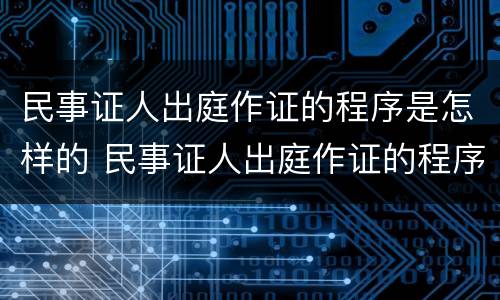 民事证人出庭作证的程序是怎样的 民事证人出庭作证的程序是怎样的规定