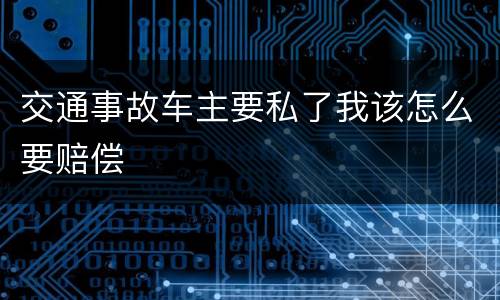 交通事故车主要私了我该怎么要赔偿