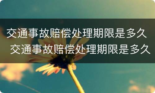 交通事故赔偿处理期限是多久 交通事故赔偿处理期限是多久内