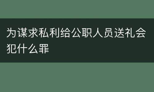 为谋求私利给公职人员送礼会犯什么罪
