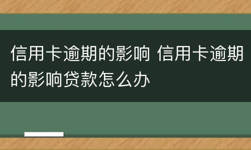 信用卡逾期的影响 信用卡逾期的影响贷款怎么办