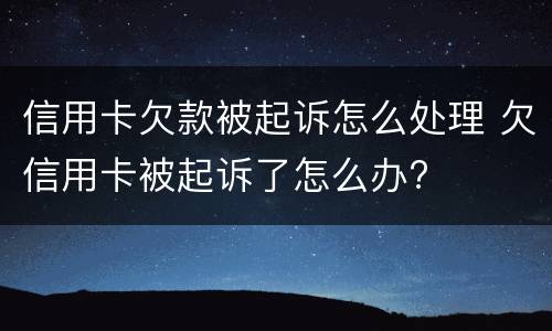 信用卡欠款被起诉怎么处理 欠信用卡被起诉了怎么办?